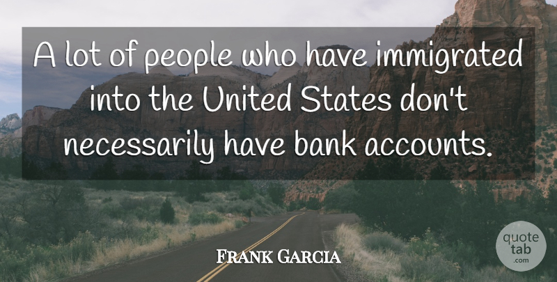 Frank Garcia Quote About Bank, People, States, United: A Lot Of People Who...