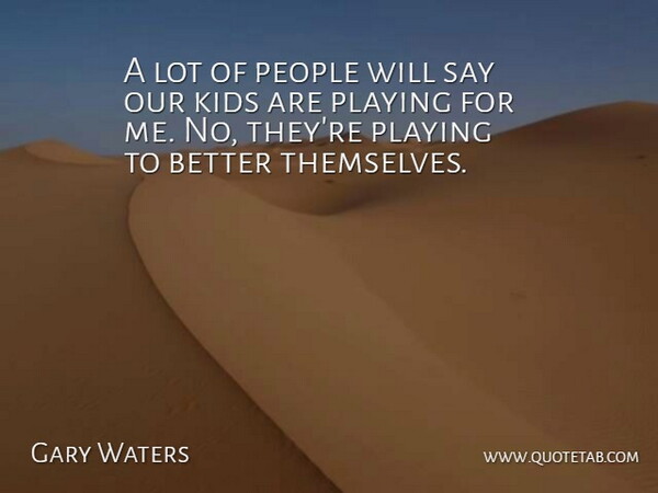 Gary Waters Quote About Kids, People, Playing: A Lot Of People Will...