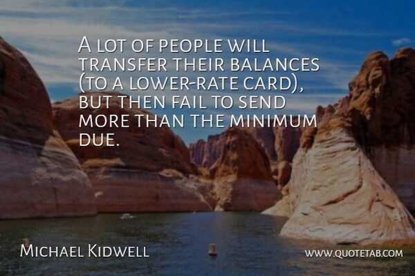 Michael Kidwell Quote About Balances, Fail, Minimum, People, Send: A Lot Of People Will...