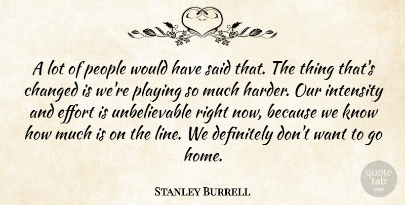 Stanley Burrell Quote About Changed, Definitely, Effort, Intensity, People: A Lot Of People Would...