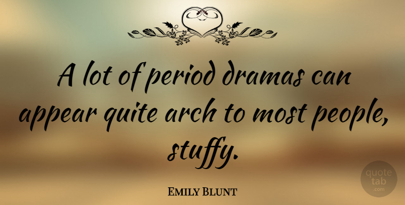 Emily Blunt Quote About Drama, People, Arches: A Lot Of Period Dramas...