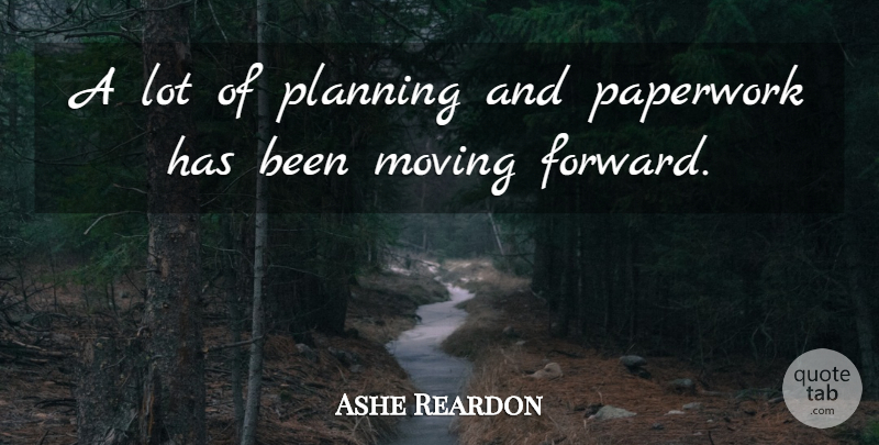 Ashe Reardon Quote About Moving, Paperwork, Planning: A Lot Of Planning And...