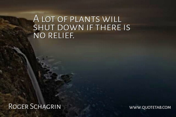 Roger Schagrin Quote About Plants, Shut: A Lot Of Plants Will...