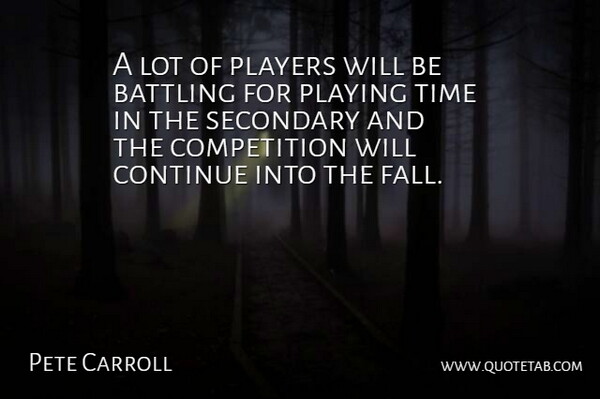 Pete Carroll Quote About Battling, Competition, Continue, Players, Playing: A Lot Of Players Will...