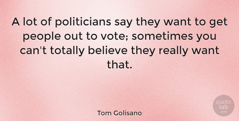 Tom Golisano Quote About Believe, People: A Lot Of Politicians Say...