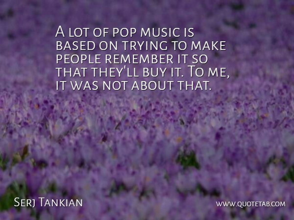 Serj Tankian Quote About People, Trying, Remember: A Lot Of Pop Music...