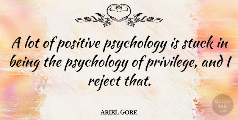 Ariel Gore Quote About Psychology, Privilege, Stuck: A Lot Of Positive Psychology...
