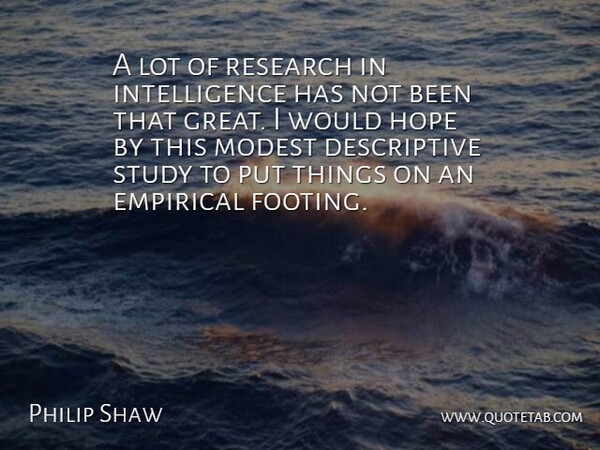 Philip Shaw Quote About Empirical, Hope, Intelligence, Modest, Research: A Lot Of Research In...