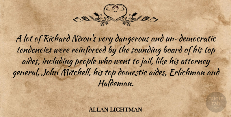 Allan Lichtman Quote About Attorney, Board, Dangerous, Domestic, Including: A Lot Of Richard Nixons...