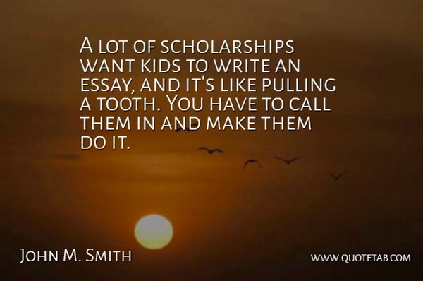 John M. Smith Quote About Call, Kids, Pulling: A Lot Of Scholarships Want...