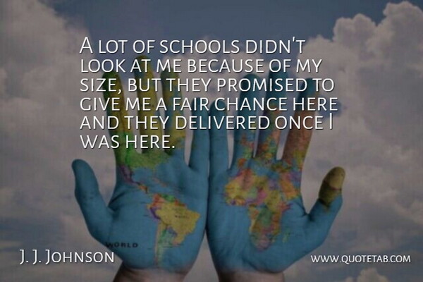 J. J. Johnson Quote About Chance, Delivered, Fair, Promised, Schools: A Lot Of Schools Didnt...