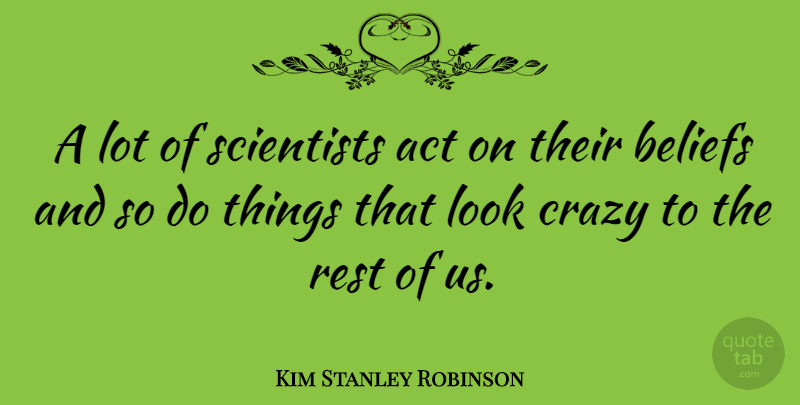Kim Stanley Robinson Quote About Act, Scientists: A Lot Of Scientists Act...