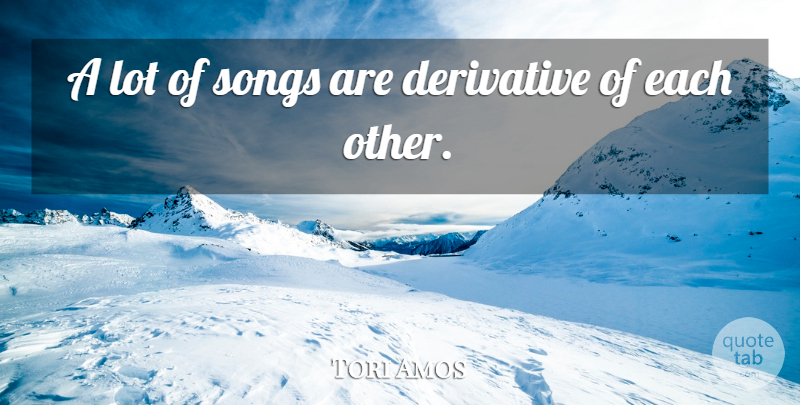 Tori Amos Quote About Song, Derivatives: A Lot Of Songs Are...
