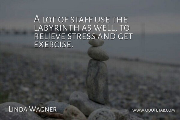 Linda Wagner Quote About Exercise, Relieve, Staff, Stress: A Lot Of Staff Use...