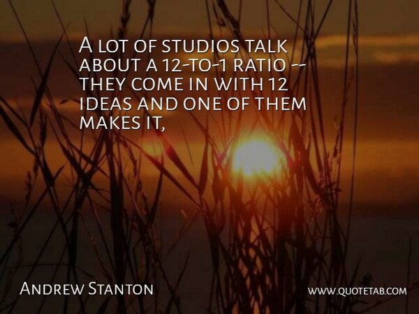 Andrew Stanton Quote About Ideas, Ratio, Studios, Talk: A Lot Of Studios Talk...