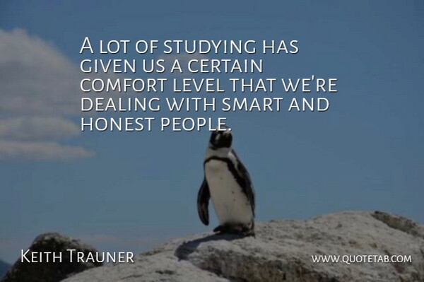 Keith Trauner Quote About Certain, Comfort, Dealing, Given, Honest: A Lot Of Studying Has...