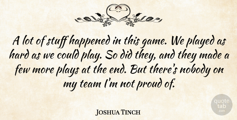Joshua Tinch Quote About Few, Happened, Hard, Nobody, Played: A Lot Of Stuff Happened...