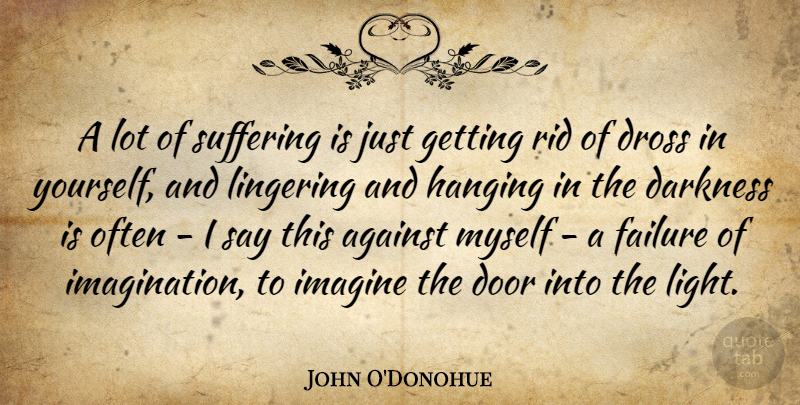 John O'Donohue Quote About Doors, Light, Imagination: A Lot Of Suffering Is...