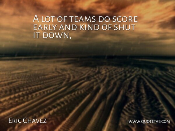 Eric Chavez Quote About Early, Score, Shut, Teams: A Lot Of Teams Do...