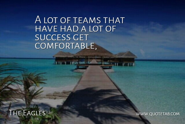 The Eagles Quote About Success, Teams: A Lot Of Teams That...