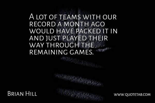 Brian Hill Quote About Month, Played, Record, Remaining, Teams: A Lot Of Teams With...