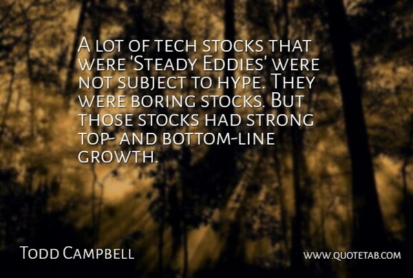 Todd Campbell Quote About Boring, Stocks, Strong, Subject, Tech: A Lot Of Tech Stocks...