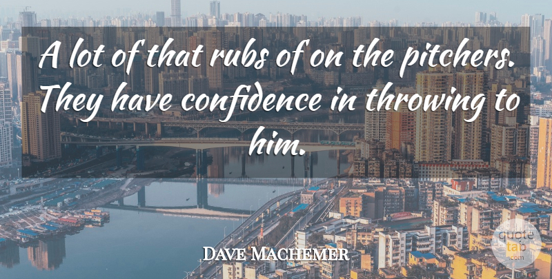 Dave Machemer Quote About Confidence, Rubs, Throwing: A Lot Of That Rubs...