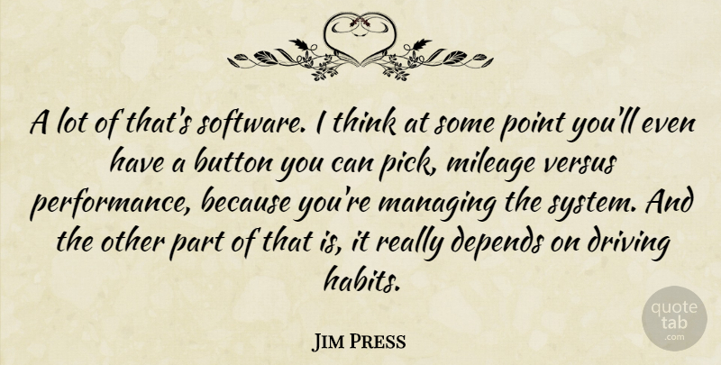 Jim Press Quote About Button, Depends, Driving, Managing, Mileage: A Lot Of Thats Software...