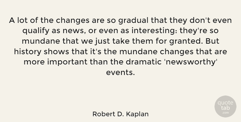 Robert D. Kaplan Quote About Interesting, Important, News: A Lot Of The Changes...