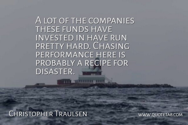 Christopher Traulsen Quote About Chasing, Companies, Funds, Invested, Performance: A Lot Of The Companies...
