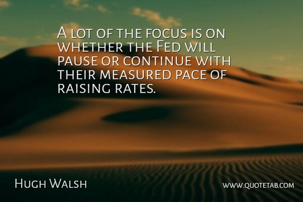 Hugh Walsh Quote About Continue, Fed, Focus, Measured, Pace: A Lot Of The Focus...