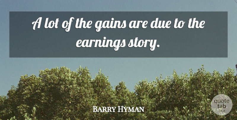 Barry Hyman Quote About Due, Earnings, Gains: A Lot Of The Gains...