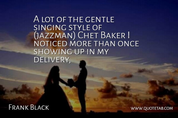 Frank Black Quote About Baker, Gentle, Noticed, Showing, Singing: A Lot Of The Gentle...