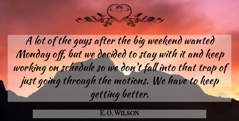 E. O. Wilson Quote About Decided, Fall, Guys, Monday, Schedule: A Lot Of The Guys...