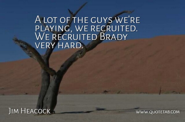 Jim Heacock Quote About Brady, Guys: A Lot Of The Guys...