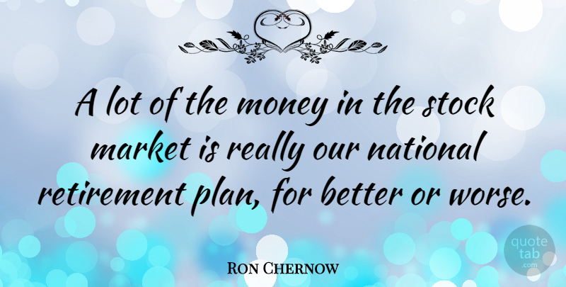 Ron Chernow Quote About Retirement, Plans: A Lot Of The Money...