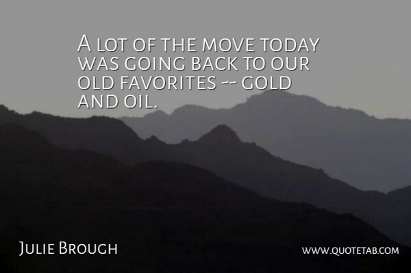 Julie Brough Quote About Favorites, Gold, Move, Today: A Lot Of The Move...