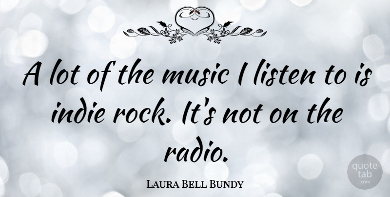 Laura Bell Bundy Quote About Indie Rock, Rocks, Radio: A Lot Of The Music...