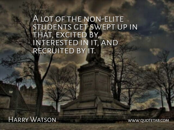 Harry Watson Quote About Excited, Interested, Students, Swept: A Lot Of The Non...