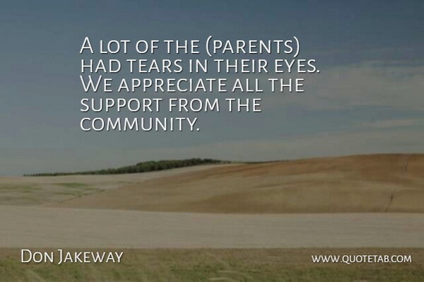 Don Jakeway Quote About Appreciate, Support, Tears: A Lot Of The Parents...