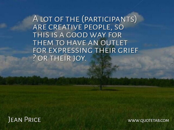 Jean Price Quote About Creative, Expressing, Good, Grief, Outlet: A Lot Of The Participants...