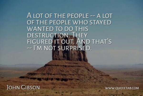 John Gibson Quote About Figured, People, Stayed: A Lot Of The People...