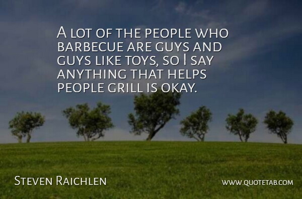 Steven Raichlen Quote About Barbecue, Grill, Guys, Helps, People: A Lot Of The People...