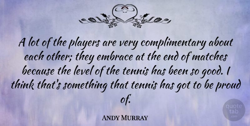 Andy Murray Quote About Embrace, Good, Level, Matches, Players: A Lot Of The Players...