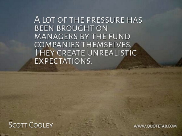 Scott Cooley Quote About Brought, Companies, Create, Fund, Managers: A Lot Of The Pressure...