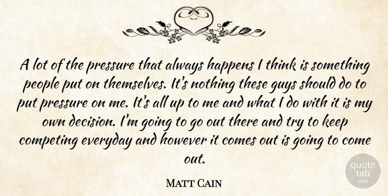 Matt Cain Quote About Competing, Everyday, Guys, Happens, However: A Lot Of The Pressure...