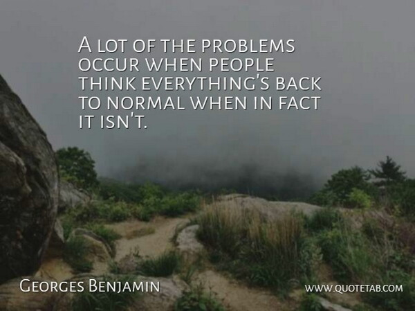 Georges Benjamin Quote About Fact, Normal, Occur, People, Problems: A Lot Of The Problems...