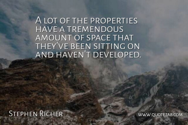Stephen Richer Quote About Amount, Properties, Sitting, Space, Tremendous: A Lot Of The Properties...