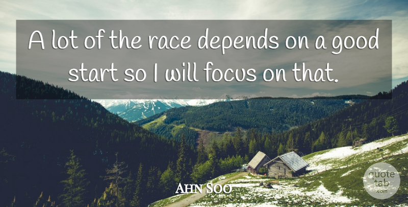 Ahn Soo Quote About Depends, Focus, Good, Race, Start: A Lot Of The Race...