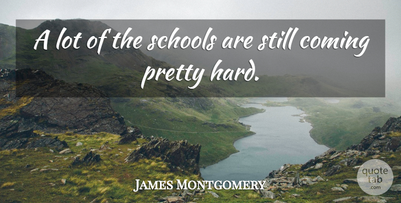 James Montgomery Quote About Coming, Schools: A Lot Of The Schools...